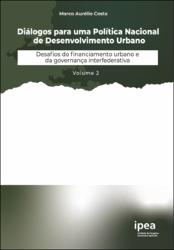 Diálogos para uma Política Nacional de Desenvolvimento Urbano : desafios do financiamento urbano e  da governança interfederativa : volume 2