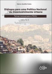 Diálogos para uma Política Nacional de Desenvolvimento Urbano : temas  transversais à PNUD : volume 3